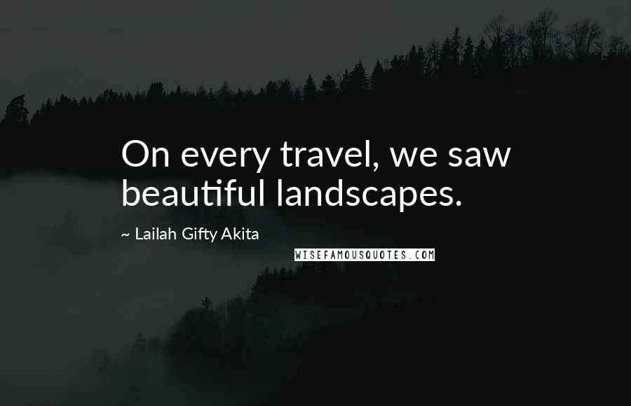 Lailah Gifty Akita Quotes: On every travel, we saw beautiful landscapes.