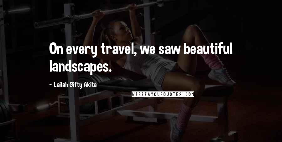 Lailah Gifty Akita Quotes: On every travel, we saw beautiful landscapes.