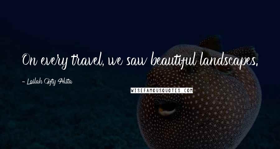 Lailah Gifty Akita Quotes: On every travel, we saw beautiful landscapes.