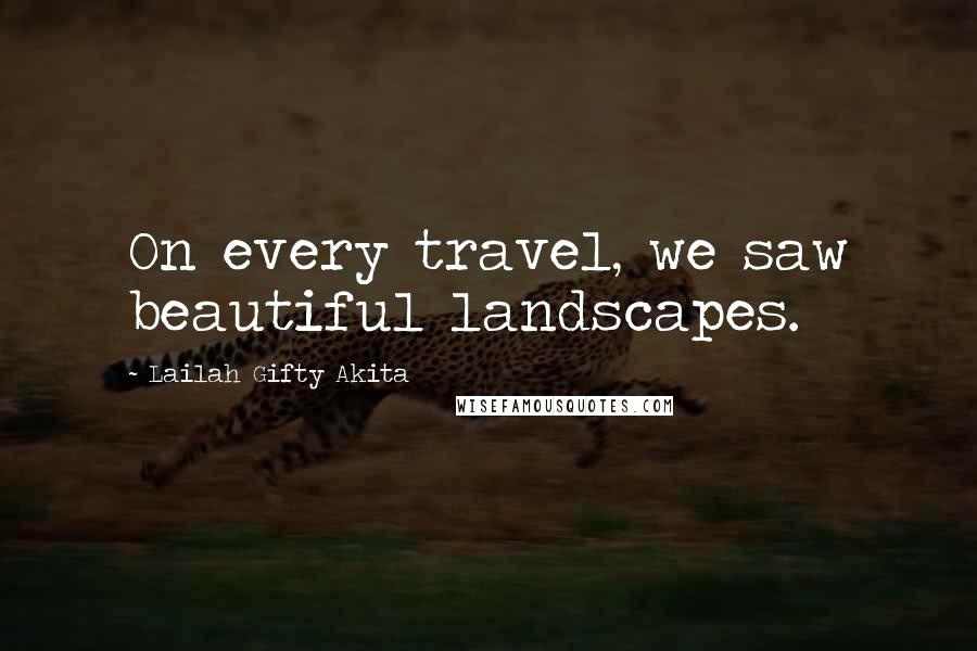 Lailah Gifty Akita Quotes: On every travel, we saw beautiful landscapes.