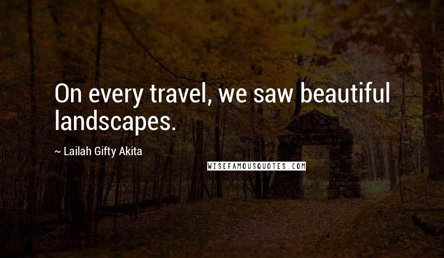 Lailah Gifty Akita Quotes: On every travel, we saw beautiful landscapes.