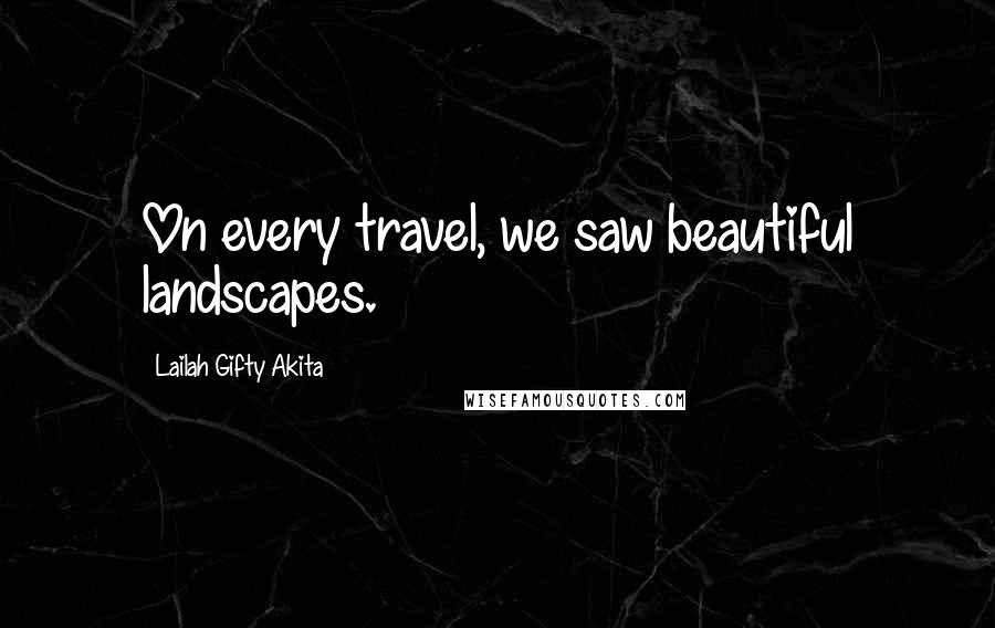 Lailah Gifty Akita Quotes: On every travel, we saw beautiful landscapes.