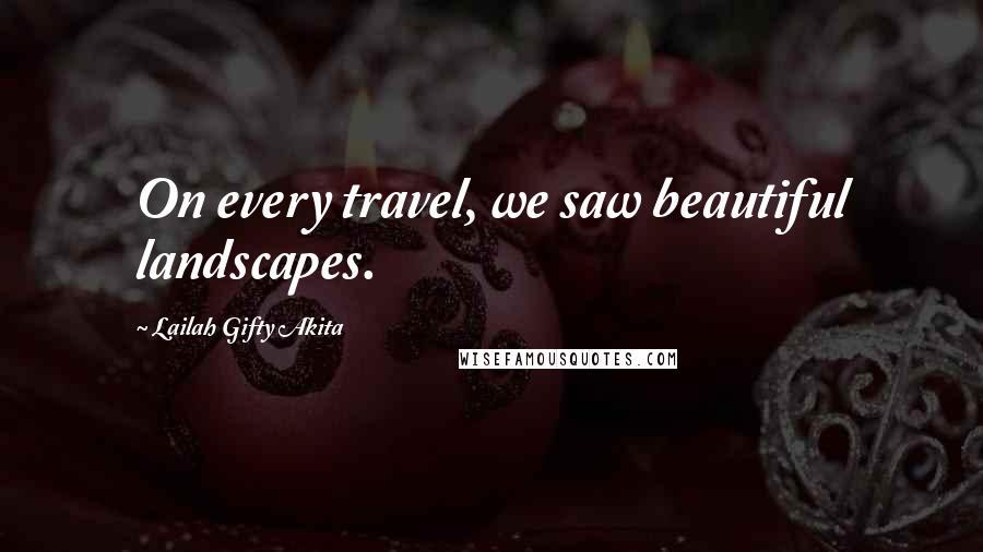 Lailah Gifty Akita Quotes: On every travel, we saw beautiful landscapes.