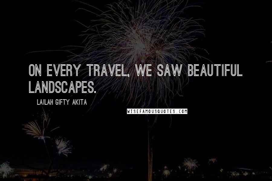 Lailah Gifty Akita Quotes: On every travel, we saw beautiful landscapes.