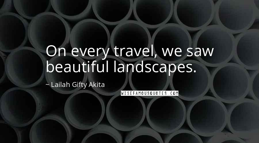 Lailah Gifty Akita Quotes: On every travel, we saw beautiful landscapes.