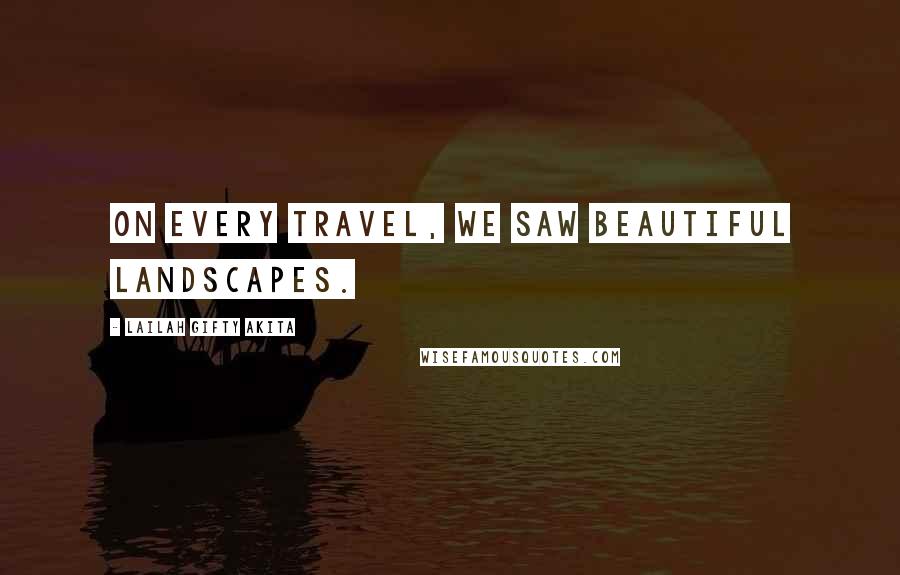 Lailah Gifty Akita Quotes: On every travel, we saw beautiful landscapes.