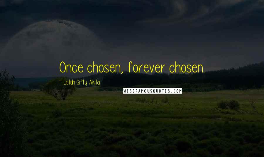 Lailah Gifty Akita Quotes: Once chosen, forever chosen.