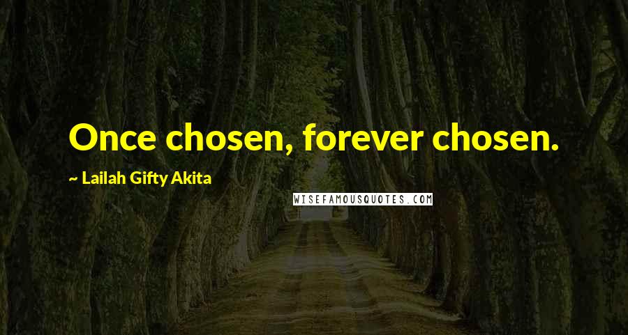 Lailah Gifty Akita Quotes: Once chosen, forever chosen.