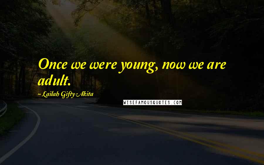 Lailah Gifty Akita Quotes: Once we were young, now we are adult.