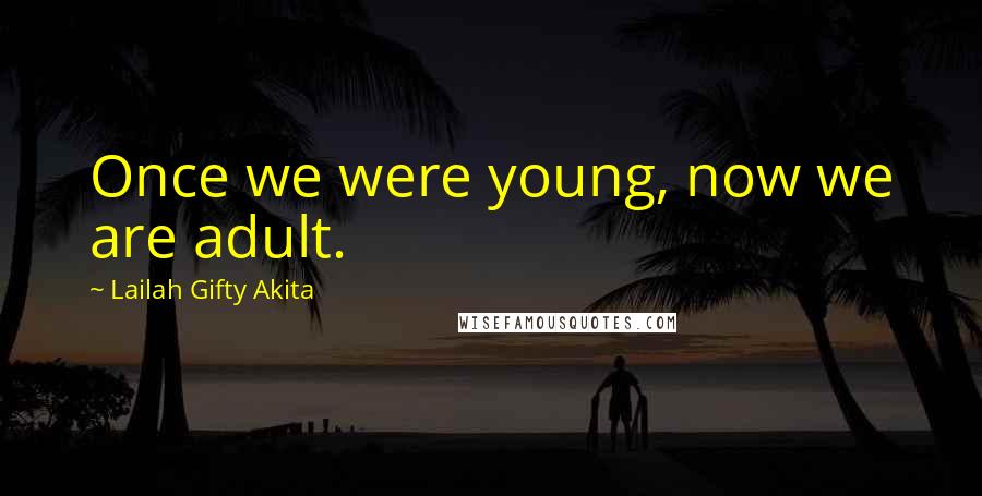Lailah Gifty Akita Quotes: Once we were young, now we are adult.