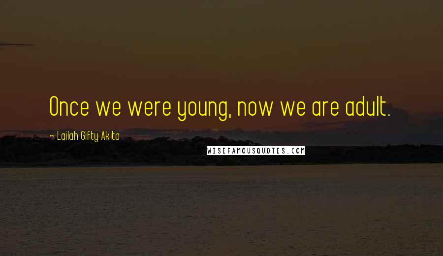 Lailah Gifty Akita Quotes: Once we were young, now we are adult.