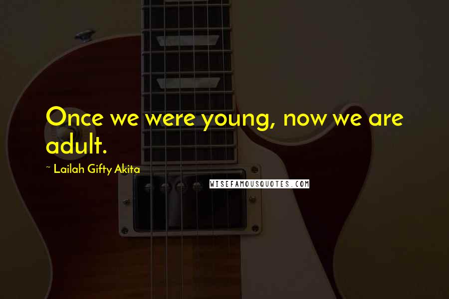 Lailah Gifty Akita Quotes: Once we were young, now we are adult.