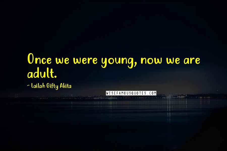 Lailah Gifty Akita Quotes: Once we were young, now we are adult.