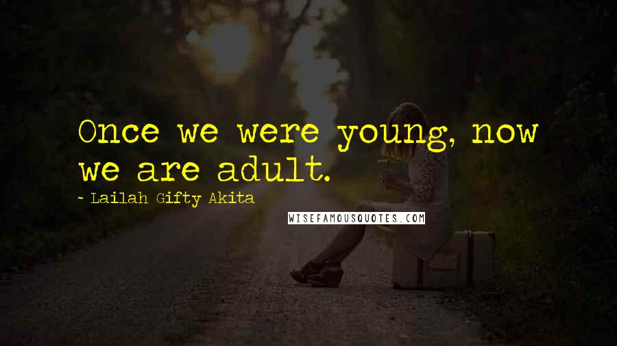 Lailah Gifty Akita Quotes: Once we were young, now we are adult.