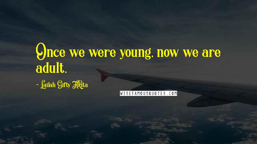 Lailah Gifty Akita Quotes: Once we were young, now we are adult.