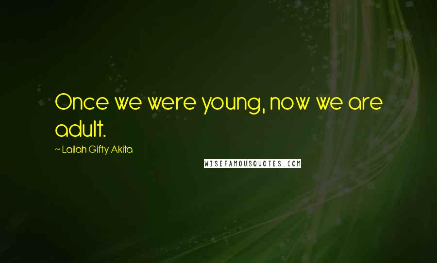 Lailah Gifty Akita Quotes: Once we were young, now we are adult.