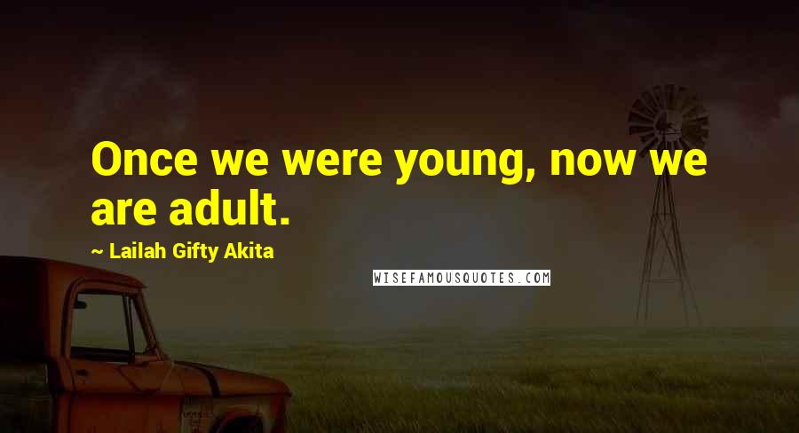 Lailah Gifty Akita Quotes: Once we were young, now we are adult.