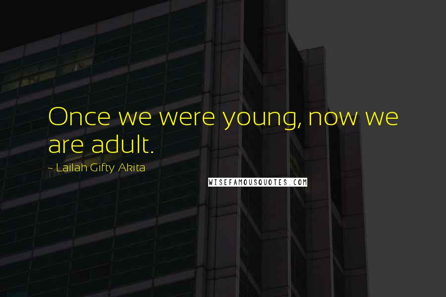 Lailah Gifty Akita Quotes: Once we were young, now we are adult.