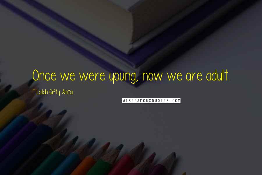 Lailah Gifty Akita Quotes: Once we were young, now we are adult.