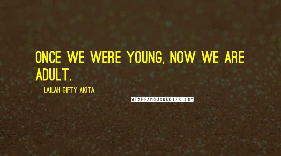 Lailah Gifty Akita Quotes: Once we were young, now we are adult.