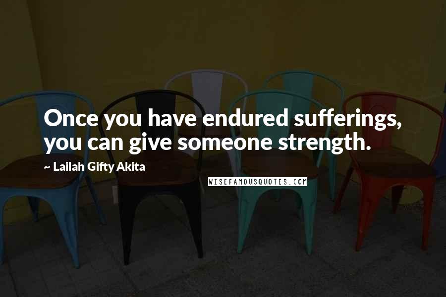 Lailah Gifty Akita Quotes: Once you have endured sufferings, you can give someone strength.