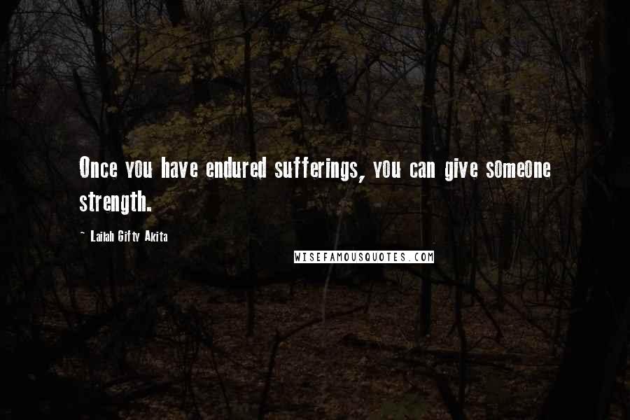 Lailah Gifty Akita Quotes: Once you have endured sufferings, you can give someone strength.