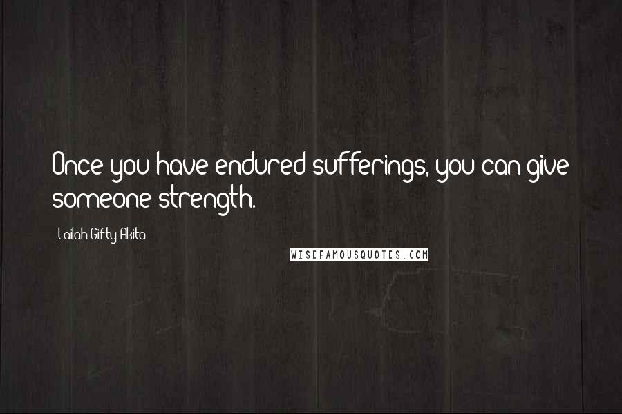 Lailah Gifty Akita Quotes: Once you have endured sufferings, you can give someone strength.