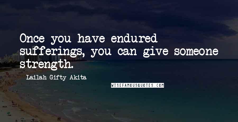 Lailah Gifty Akita Quotes: Once you have endured sufferings, you can give someone strength.
