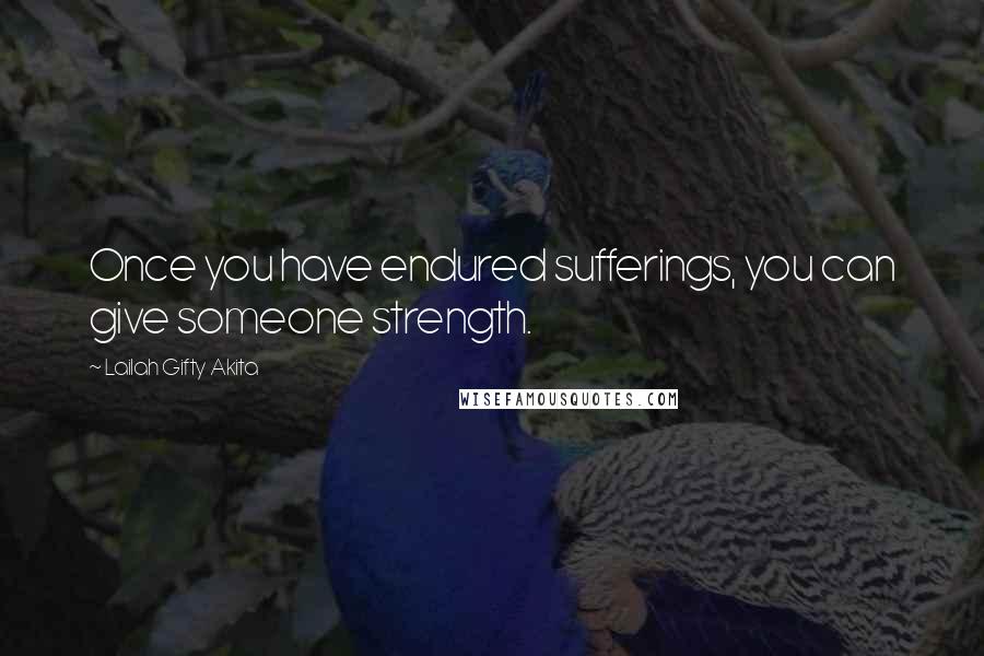 Lailah Gifty Akita Quotes: Once you have endured sufferings, you can give someone strength.