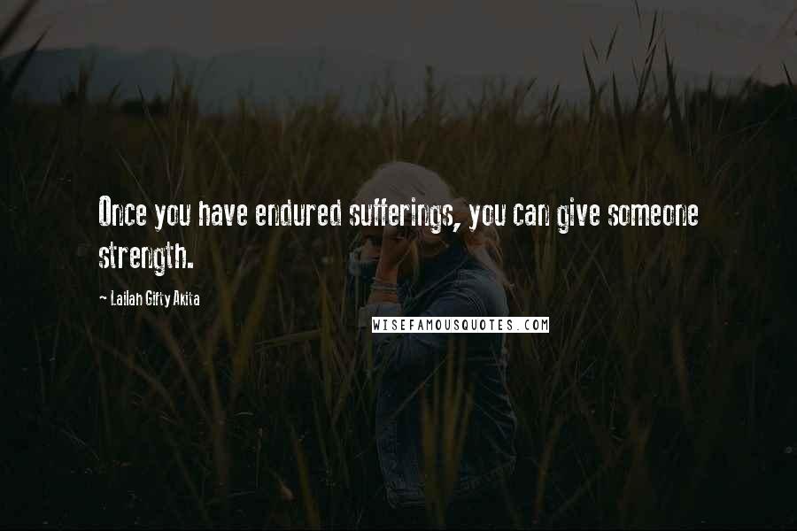 Lailah Gifty Akita Quotes: Once you have endured sufferings, you can give someone strength.