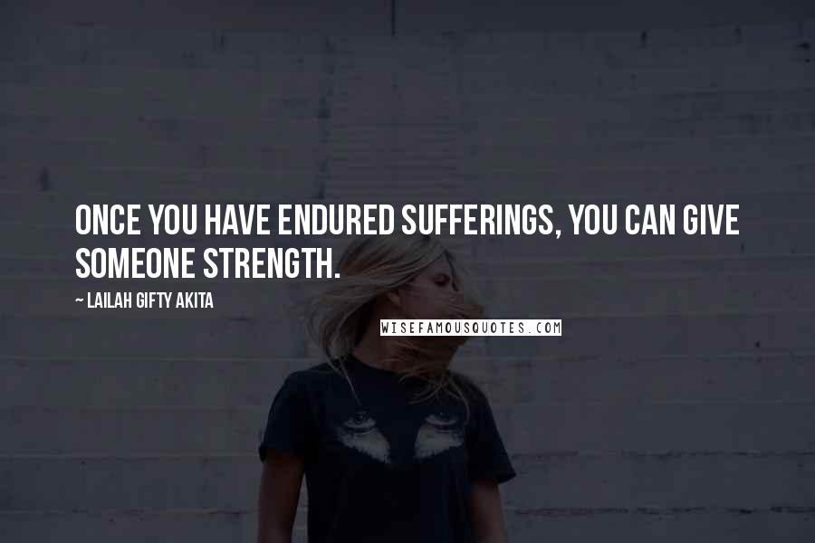 Lailah Gifty Akita Quotes: Once you have endured sufferings, you can give someone strength.