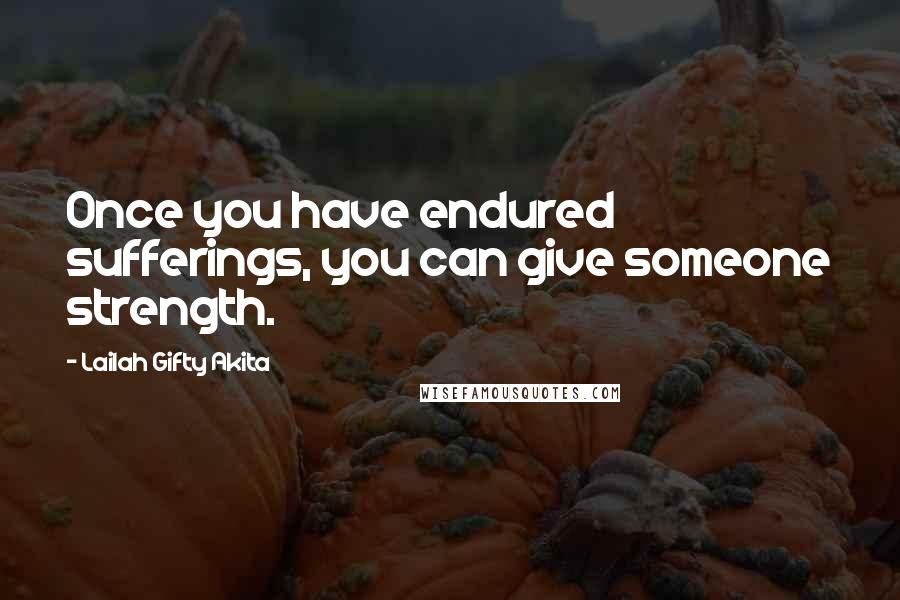 Lailah Gifty Akita Quotes: Once you have endured sufferings, you can give someone strength.