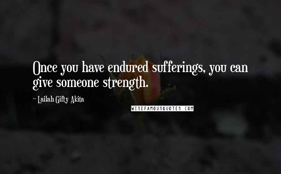 Lailah Gifty Akita Quotes: Once you have endured sufferings, you can give someone strength.