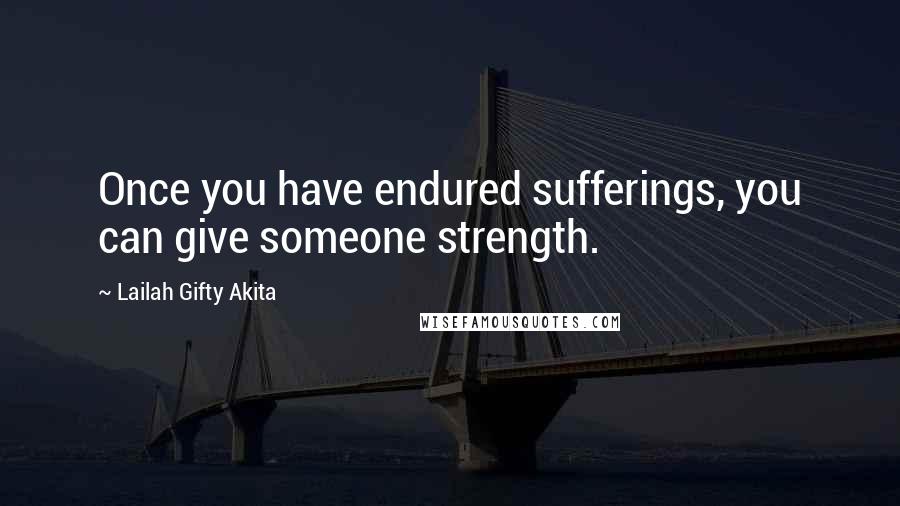 Lailah Gifty Akita Quotes: Once you have endured sufferings, you can give someone strength.