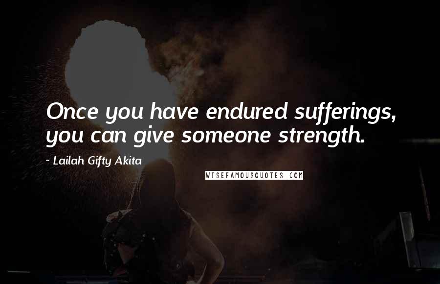 Lailah Gifty Akita Quotes: Once you have endured sufferings, you can give someone strength.