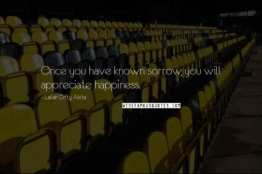 Lailah Gifty Akita Quotes: Once you have known sorrow, you will appreciate happiness.