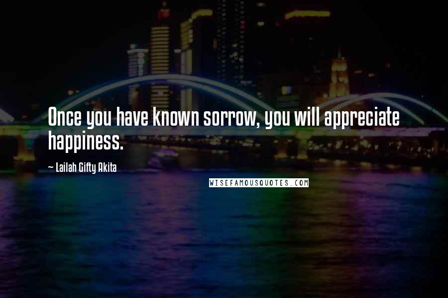 Lailah Gifty Akita Quotes: Once you have known sorrow, you will appreciate happiness.