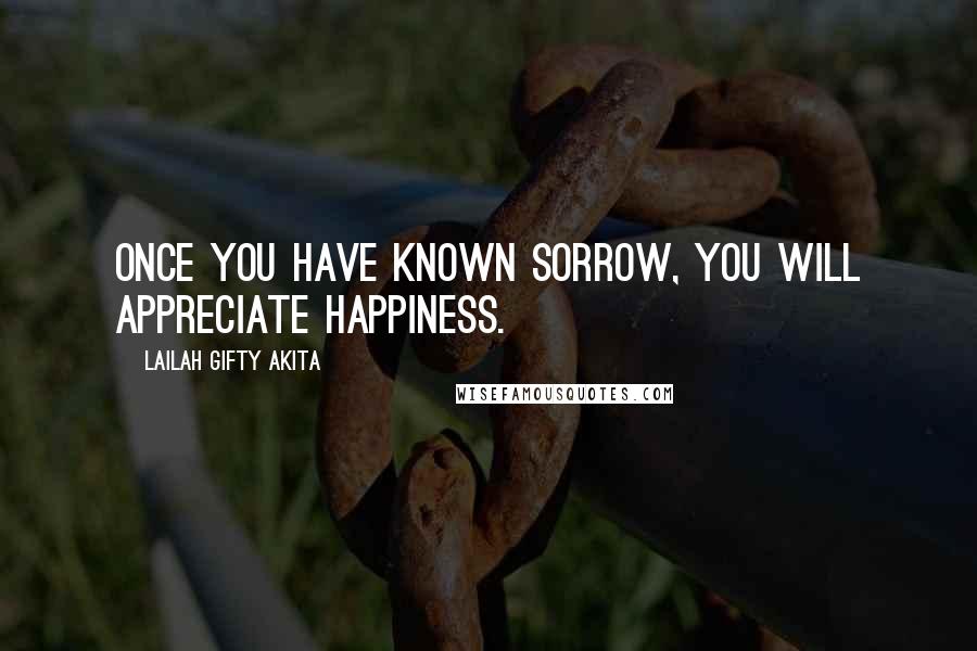 Lailah Gifty Akita Quotes: Once you have known sorrow, you will appreciate happiness.