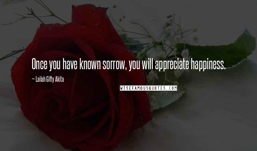 Lailah Gifty Akita Quotes: Once you have known sorrow, you will appreciate happiness.