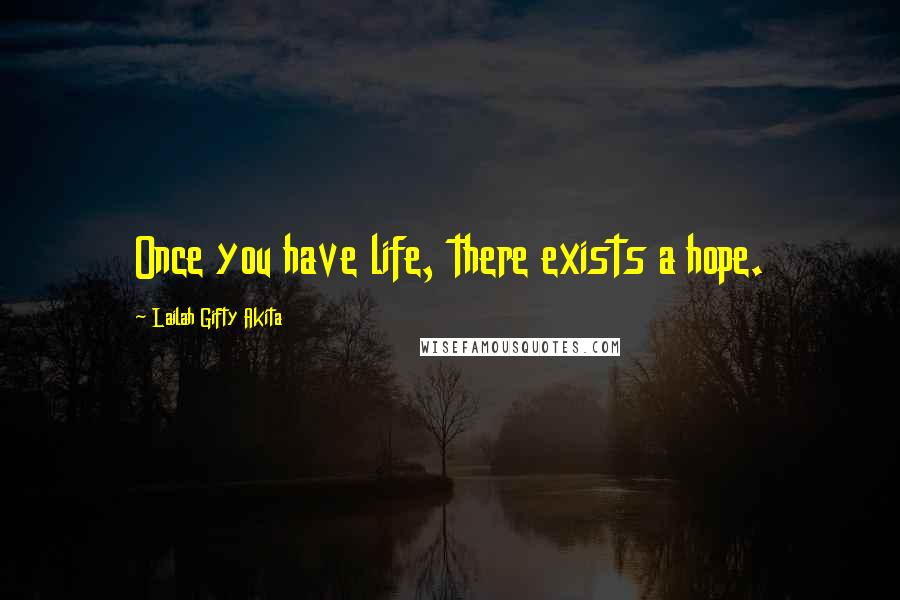 Lailah Gifty Akita Quotes: Once you have life, there exists a hope.