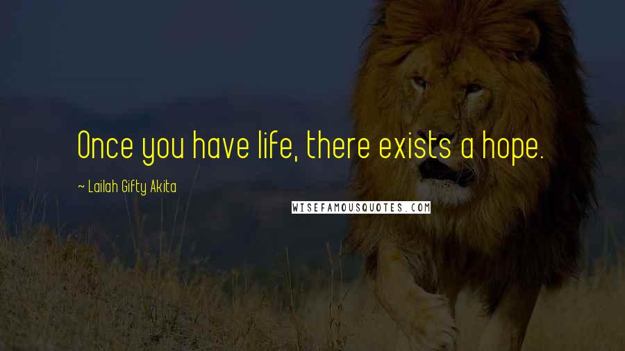 Lailah Gifty Akita Quotes: Once you have life, there exists a hope.