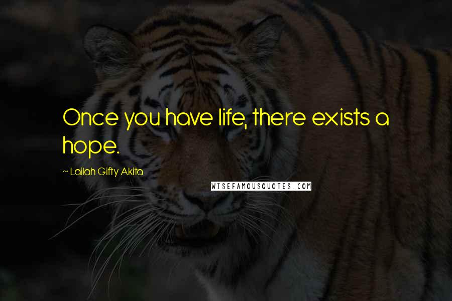 Lailah Gifty Akita Quotes: Once you have life, there exists a hope.