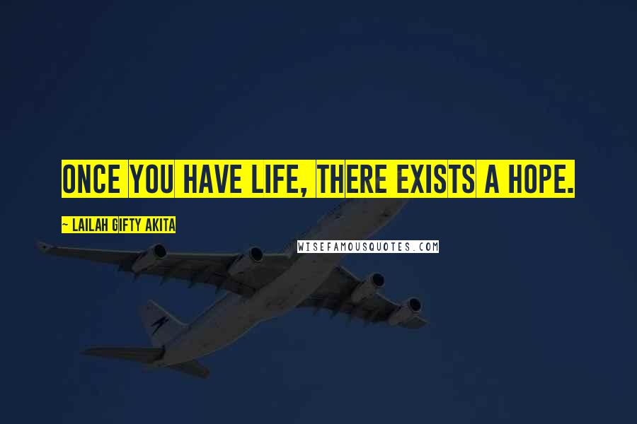 Lailah Gifty Akita Quotes: Once you have life, there exists a hope.
