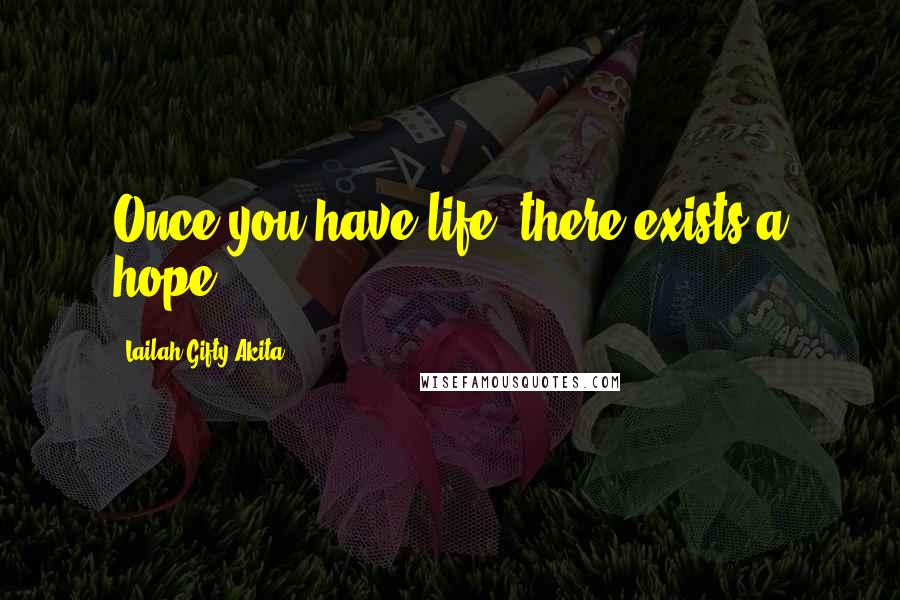Lailah Gifty Akita Quotes: Once you have life, there exists a hope.