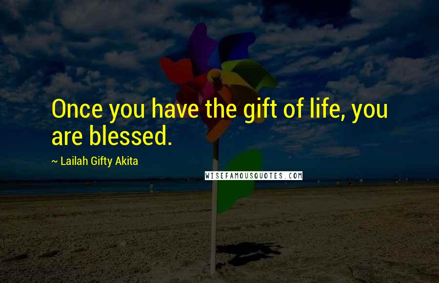 Lailah Gifty Akita Quotes: Once you have the gift of life, you are blessed.