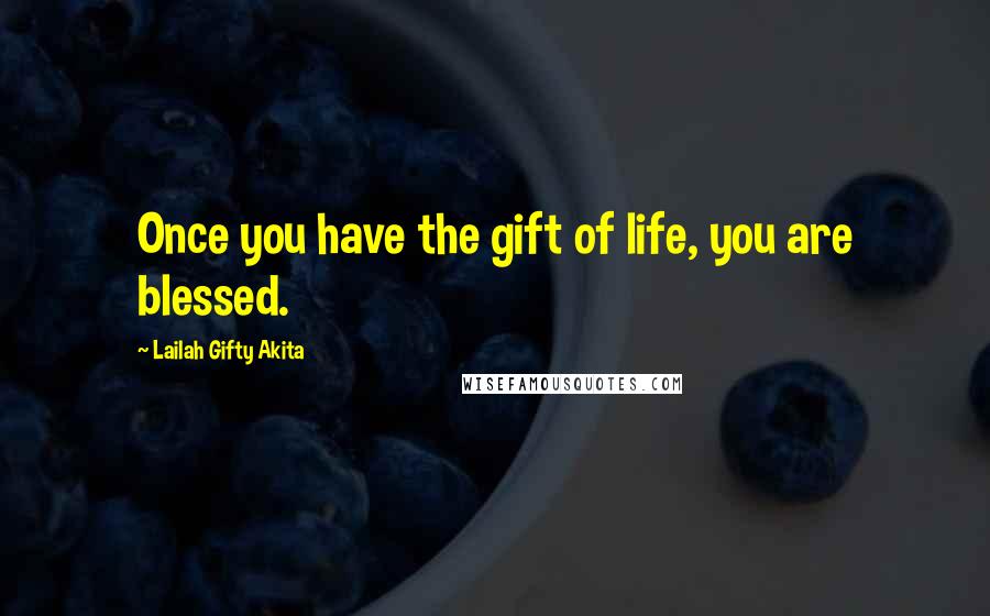 Lailah Gifty Akita Quotes: Once you have the gift of life, you are blessed.