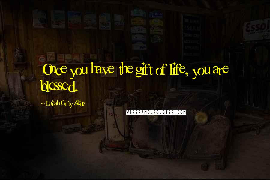 Lailah Gifty Akita Quotes: Once you have the gift of life, you are blessed.