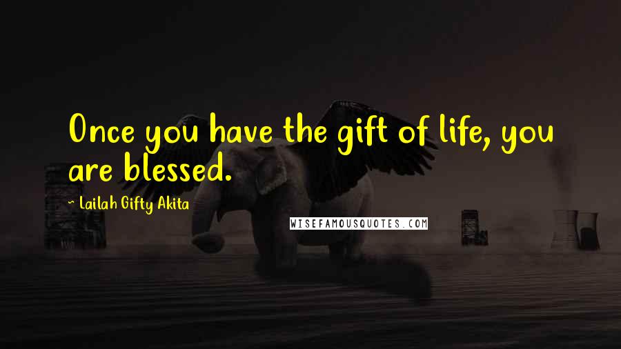 Lailah Gifty Akita Quotes: Once you have the gift of life, you are blessed.