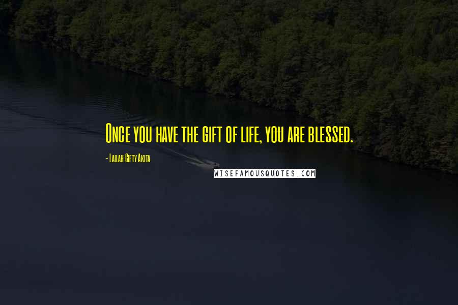 Lailah Gifty Akita Quotes: Once you have the gift of life, you are blessed.