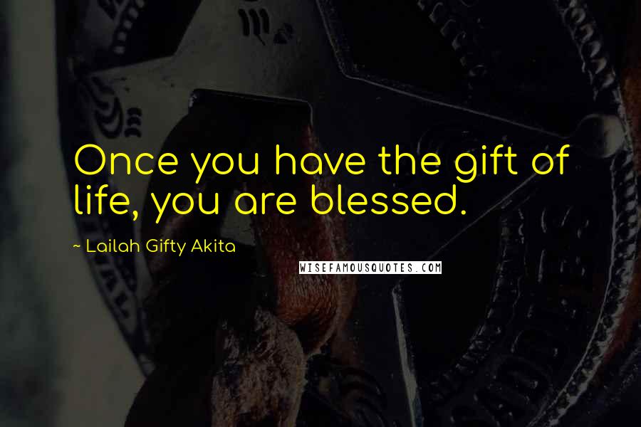 Lailah Gifty Akita Quotes: Once you have the gift of life, you are blessed.